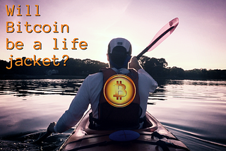 Will Bitcoin be a life-jacket?