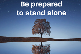 Be prepared to stand alone
