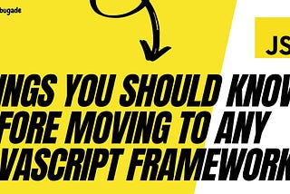 Things you should know before moving to any JavaScript framework.