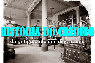 HISTÓRIA DO CRÉDITO: DA ANTIGUIDADE AOS DIAS ATUAIS