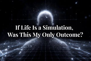If Life Is a Simulation, Was This My Only Outcome?