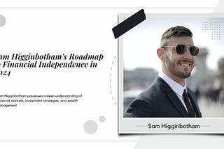 Sam Higginbotham’s Roadmap to Financial Independence in 2024