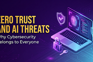 Zero Trust and AI Threats: Why Cybersecurity Belongs to Everyone