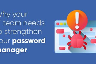 5 Reasons Your IT Team Needs to Beef Up Its Password Management