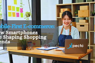 Mobile-First E-commerce: How Smartphones Are Shaping Shopping Trends
