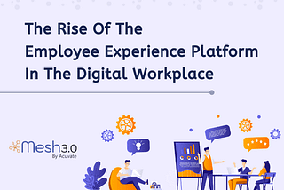 The Rise of the Employee Experience Platform in The Digital Workplace