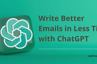 Write Better Emails in Less Time with ChatGPT