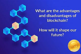 What are the advantages and disadvantages of blockchain? How will it shape our future?