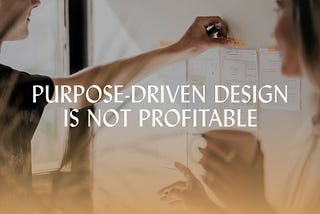 Purpose-driven design is not profitable