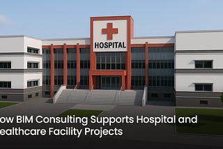 How BIM Consulting Supports Hospital and Healthcare Facility Projects