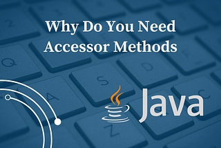 Why Do You Need Accessor Methods
