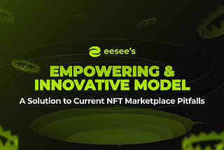 eesee’s Empowering & Innovative Model: A Solution to Current NFT Marketplace Pitfalls