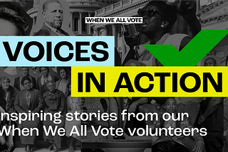 Voices in Action: Inspiring stories from our When We All Vote volunteers.
