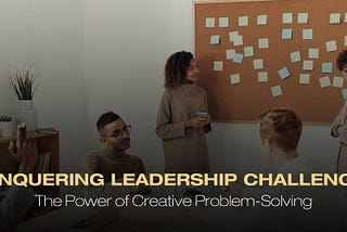 Conquering Leadership Challenges: The Power of Creative Problem-Solving