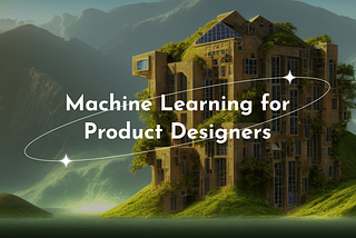 White text that reads “machine learning for product designers” on top of a scenic fantasy image generated by AI. The image shows a futuristic building surrounded lush green hills and a nature landscape.