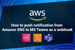 Push Notifications From Amazon SNS to MS Team as a Webhook