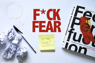 F*CK FEAR, DO THE WORK!