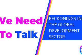 Banner image with text in pink reading We Need To Talk. Diagonal lines in the middle of blue, pink and yellow splitting the banner. On the right side in a blue box text reads: Reckonings in the Global Development Sector. On the bottom right corner is the circular Racial Equity Index Logo