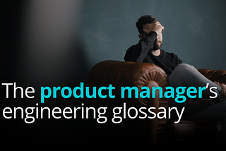 Product managers often get lost in engineering jargon. This glossary is here to help!