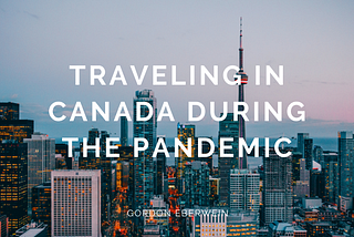 Traveling in Canada During the Pandemic