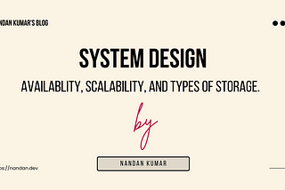 System Design Series: All about Availablity, Scalability, and Types Of Storage.