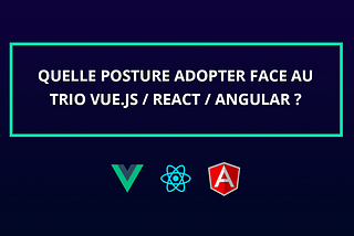 Quelle posture adopter face au trio Vue.js / React / Angular ?