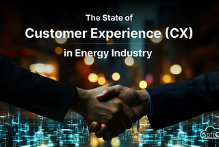 The State of Customer Experience (CX) in Energy Industry