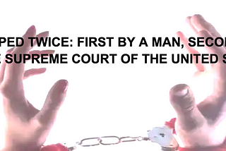 RAPED TWICE: FIRST BY A MAN, SECOND BY THE SUPREME COURT OF THE UNITED STATES