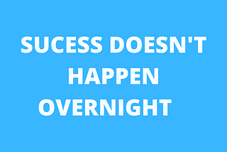 Success does not happen overnight. You have to work hard to be successful