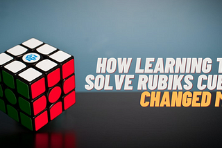 How Learning to Solve Rubik’s Cube Changed Me