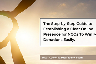 The Step-by-Step Guide to Establishing a Clear Online Presence for NGOs To Win More Donations…