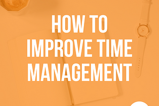 HOW TO IMPROVE TIME MANAGEMENT