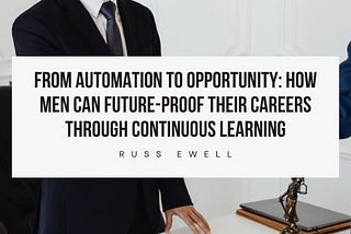 From Automation to Opportunity: How Men Can Future-Proof Their Careers Through Continuous Learning