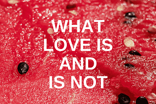 “What Love is Not.”