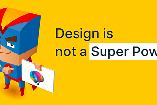 Design is not a Super Power
