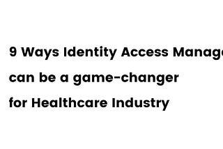 9 Ways Identity Access Management can be a game-changer for Healthcare Industry