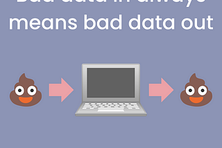 The title says bad data in always means bad data out. Underneath that there is a picture of an emoji poo then an arrow pointing into a laptop. There is then an arrow coming out the other side and another emoji poo