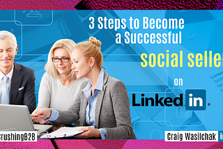 How to Achieve Social Selling Success on LinkedIn as a B2B Vendor — 3 LinkedIn Activies You Can Do…