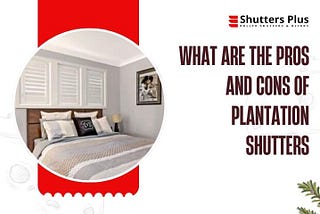 What are the Pros and Cons of Plantation Shutters ?