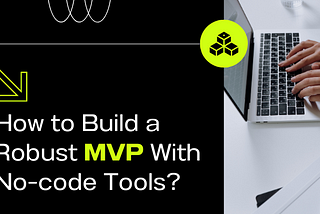 How to Build a Robust MVP With No-Code Tools?