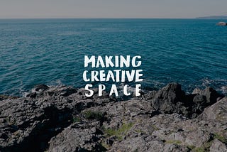 How do you give yourself the space necessary to create?