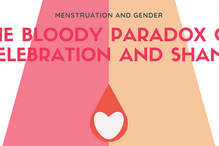 Menstruation and Gender: The Bloody Paradox of Celebration and Shame