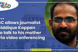 Supreme Court allows journalist Siddique Kappan to talk to his mother via video conferencing