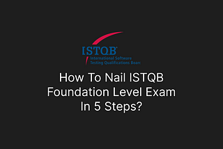 How To Nail ISTQB Foundation Level Exam In 5 Steps?