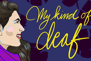 A profile of a woman wearing Cochlear Implants next to lettering that says “My kind of deaf.”