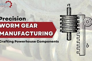 Precision Worm Gear Manufacturing: Crafting Powerhouse Components