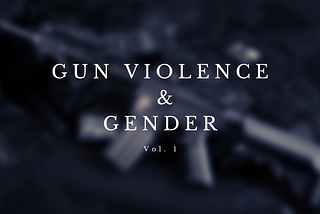Weaponized Masculinity: Gun Violence & Gender in The United States