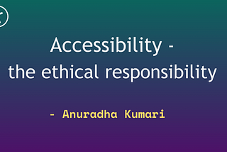 Accessibility — the ethical responsilibity by Anuradha Kumari