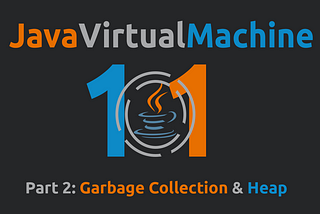 JVM 101: Garbage Collection and Heap (Part 2)