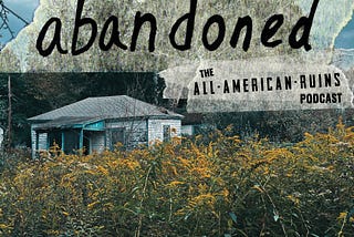abandoned: The All-American Ruins Podcast | Season 3, Episodes 1–3